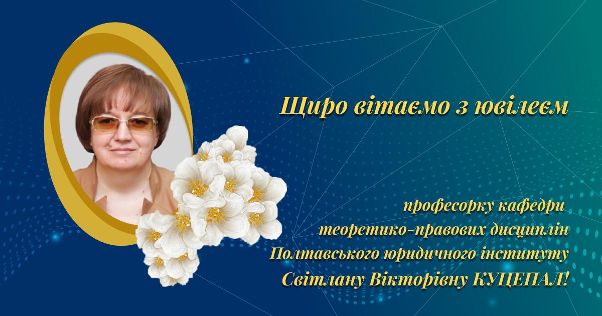 Щиро вітаємо професорку кафедри теоретико-правових дисциплін Полтавського юридичного інституту Світлану Вікторівну Куцепал з ювілеєм!